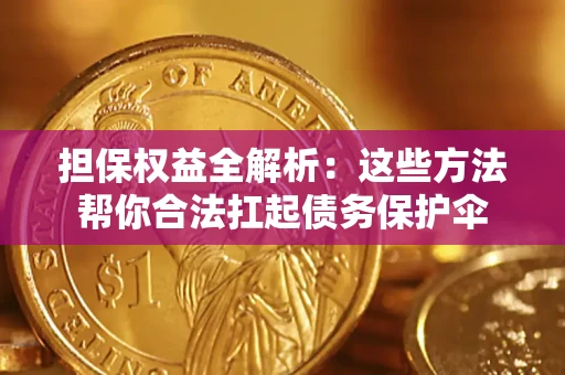 武汉担保权益全解析：这些方法帮你合法扛起债务保护伞