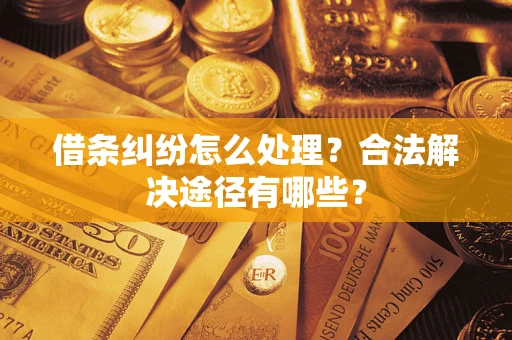 武汉借条纠纷怎么处理？合法解决途径有哪些？