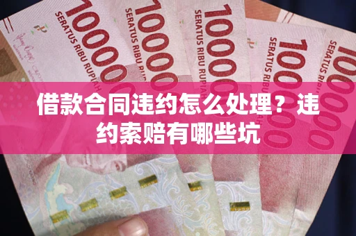 武汉借款合同违约怎么处理？违约索赔有哪些坑