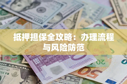 武汉抵押担保全攻略：办理流程与风险防范