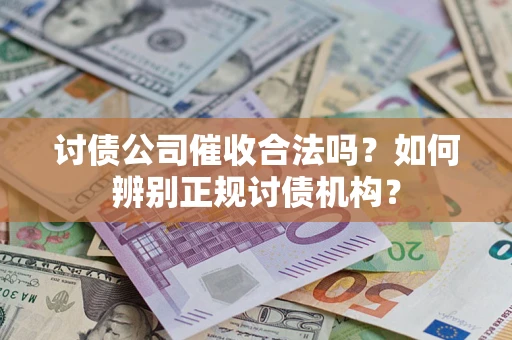 武汉讨债公司催收合法吗？如何辨别正规讨债机构？
