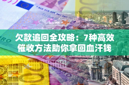 武汉欠款追回全攻略：7种高效催收方法助你拿回血汗钱