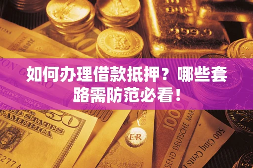 武汉如何办理借款抵押？哪些套路需防范必看！