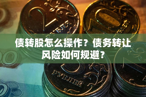 武汉债转股怎么操作？债务转让风险如何规避？