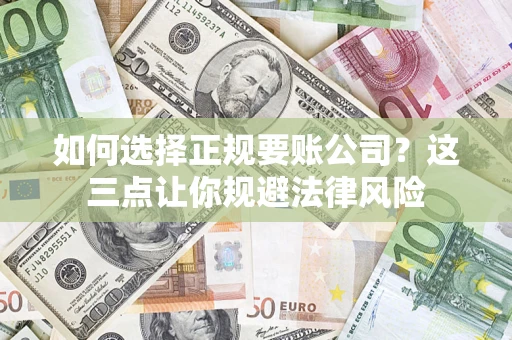武汉如何选择正规要账公司？这三点让你规避法律风险