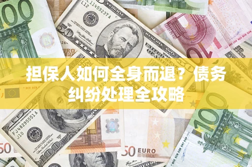 武汉担保人如何全身而退？债务纠纷处理全攻略