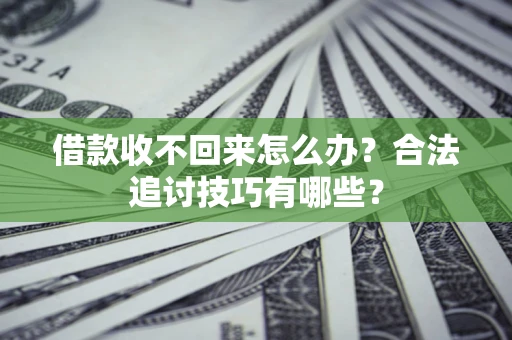 武汉借款收不回来怎么办？合法追讨技巧有哪些？