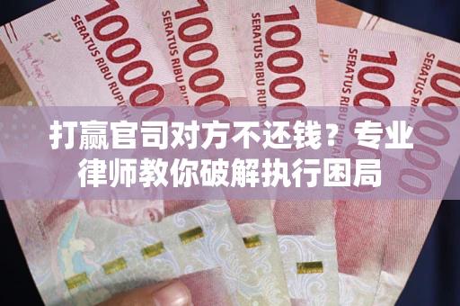 武汉打赢官司对方不还钱？专业律师教你破解执行困局