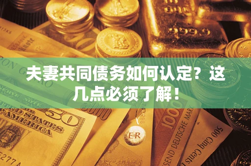 武汉夫妻共同债务如何认定？这几点必须了解！