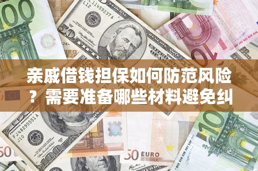武汉亲戚借钱担保如何防范风险？需要准备哪些材料避免纠纷？