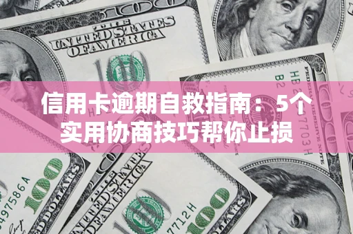 武汉信用卡逾期自救指南：5个实用协商技巧帮你止损