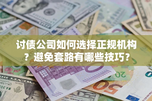 武汉讨债公司如何选择正规机构？避免套路有哪些技巧？