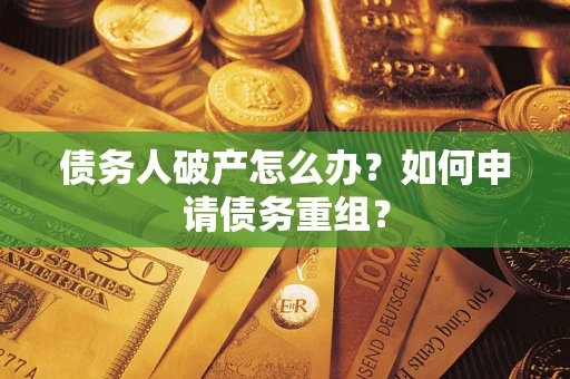 武汉债务人破产怎么办？如何申请债务重组？