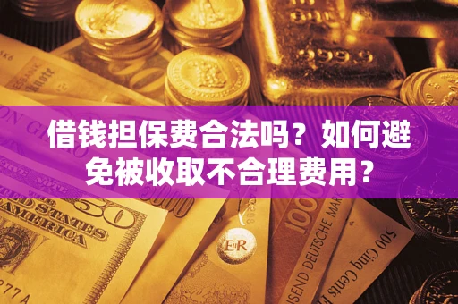 武汉借钱担保费合法吗？如何避免被收取不合理费用？