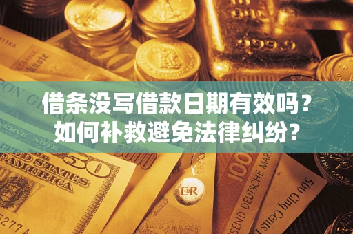 武汉借条没写借款日期有效吗？如何补救避免法律纠纷？
