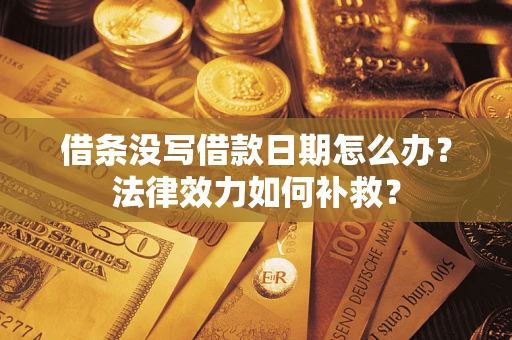 武汉借条没写借款日期怎么办？法律效力如何补救？