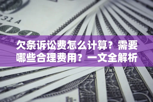 武汉欠条诉讼费怎么计算？需要哪些合理费用？一文全解析