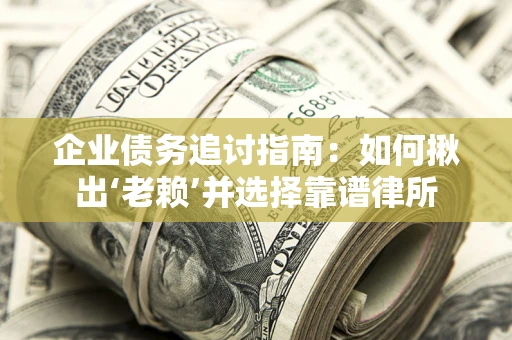 武汉企业债务追讨指南：如何揪出‘老赖’并选择靠谱律所