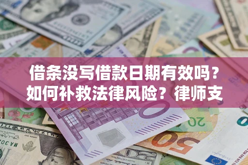 武汉借条没写借款日期有效吗？如何补救法律风险？律师支招