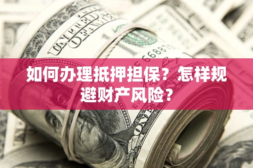 武汉如何办理抵押担保？怎样规避财产风险？
