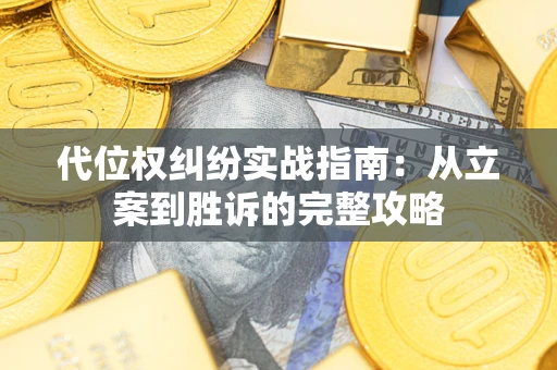 武汉代位权纠纷实战指南：从立案到胜诉的完整攻略