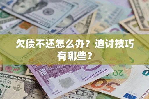 武汉欠债不还怎么办？追讨技巧有哪些？