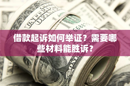 武汉借款起诉如何举证？需要哪些材料能胜诉？