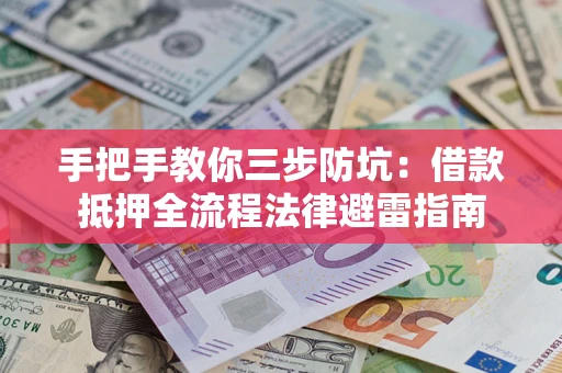 武汉手把手教你三步防坑：借款抵押全流程法律避雷指南