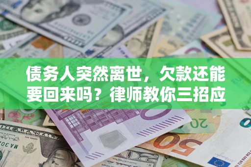 武汉债务人突然离世，欠款还能要回来吗？律师教你三招应对