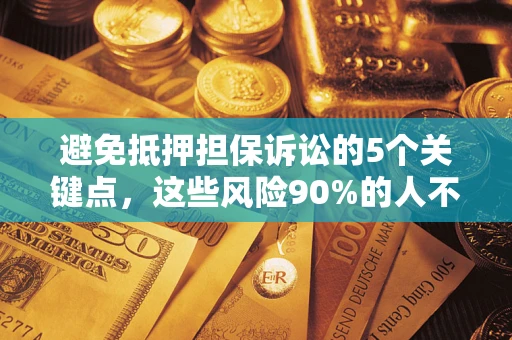 武汉避免抵押担保诉讼的5个关键点，这些风险90%的人不知道！