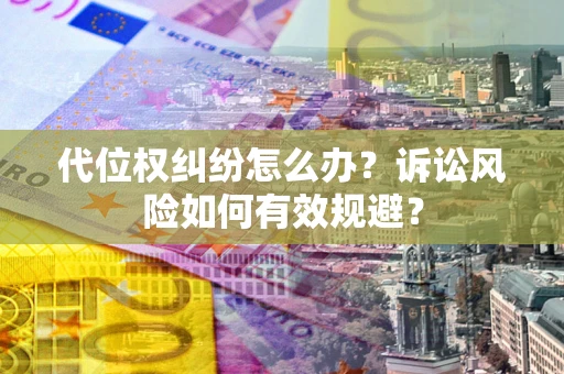 武汉代位权纠纷怎么办？诉讼风险如何有效规避？