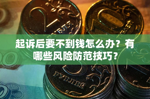 武汉起诉后要不到钱怎么办？有哪些风险防范技巧？