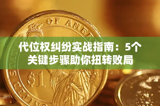 武汉代位权纠纷实战指南：5个关键步骤助你扭转败局