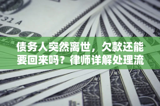 武汉债务人突然离世，欠款还能要回来吗？律师详解处理流程