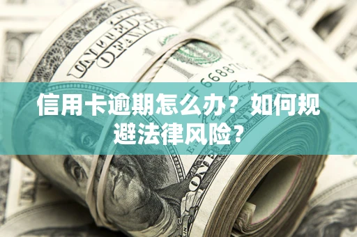 武汉信用卡逾期怎么办？如何规避法律风险？