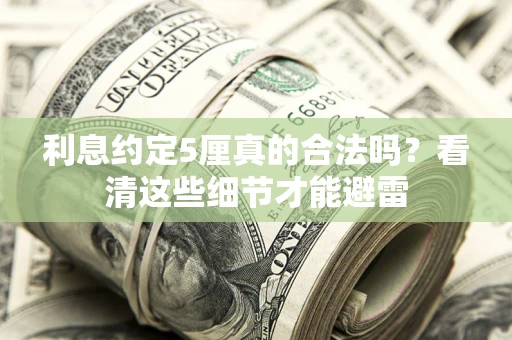 武汉利息约定5厘真的合法吗？看清这些细节才能避雷
